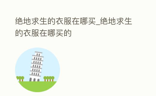 絕地求生的衣服在哪買_絕地求生的衣服在哪買的