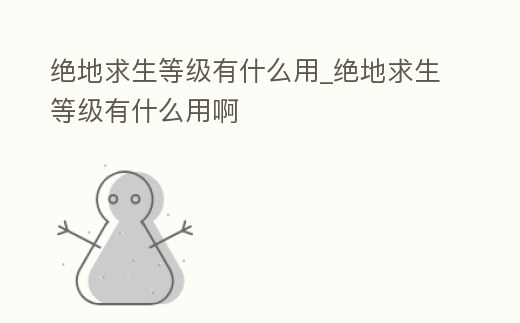 絕地求生等級有什么用_絕地求生等級有什么用啊