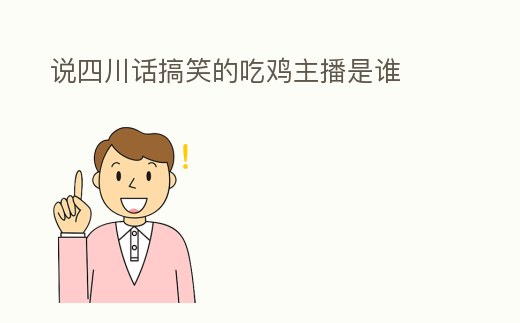 說四川話搞笑的吃雞主播是誰