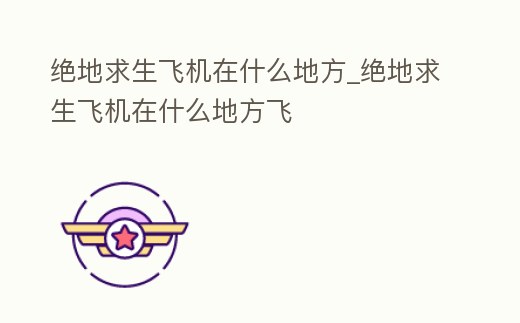 絕地求生飛機在什么地方_絕地求生飛機在什么地方飛