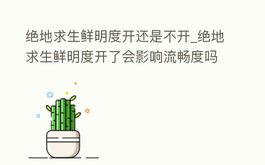 絕地求生鮮明度開還是不開_絕地求生鮮明度開了會影響流暢度嗎