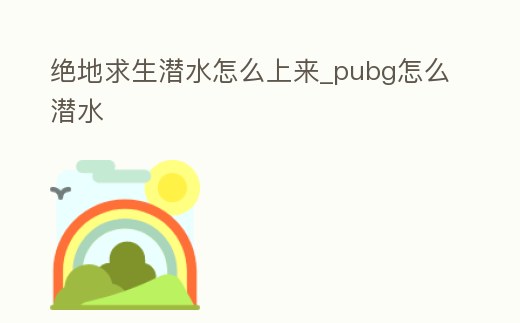 絕地求生潛水怎么上來(lái)_pubg怎么潛水