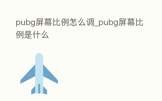 pubg屏幕比例怎么調(diào)_pubg屏幕比例是什么