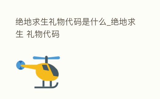 絕地求生禮物代碼是什么_絕地求生 禮物代碼