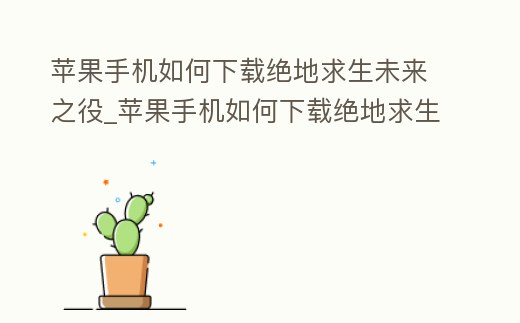 蘋果手機如何下載絕地求生未來之役_蘋果手機如何下載絕地求生未來之役官網