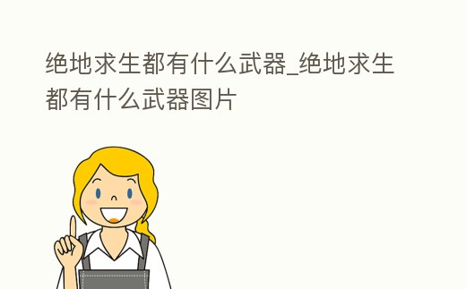 絕地求生都有什么武器_絕地求生都有什么武器圖片