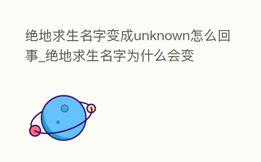 絕地求生名字變成unknown怎么回事_絕地求生名字為什么會(huì)變