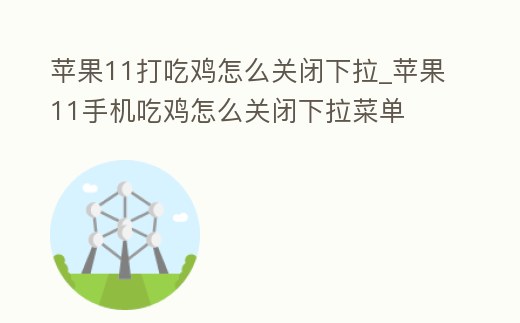 蘋果11打吃雞怎么關(guān)閉下拉_蘋果11手機吃雞怎么關(guān)閉下拉菜單