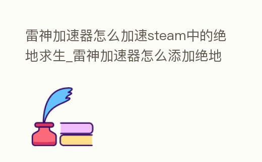 雷神加速器怎么加速steam中的絕地求生_雷神加速器怎么添加絕地求生
