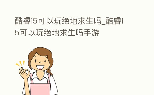 酷睿i5可以玩絕地求生嗎_酷睿i5可以玩絕地求生嗎手游