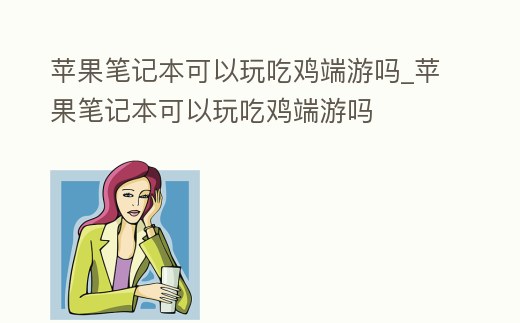 蘋(píng)果筆記本可以玩吃雞端游嗎_蘋(píng)果筆記本可以玩吃雞端游嗎
