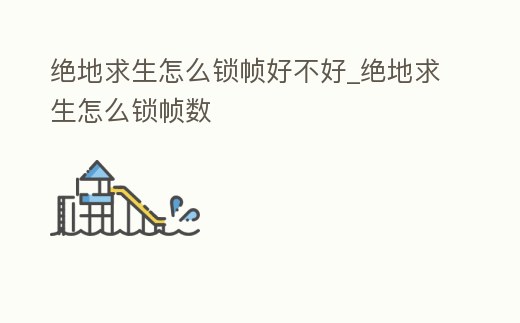 絕地求生怎么鎖幀好不好_絕地求生怎么鎖幀數