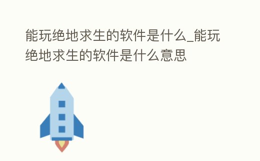 能玩絕地求生的軟件是什么_能玩絕地求生的軟件是什么意思
