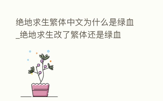 絕地求生繁體中文為什么是綠血_絕地求生改了繁體還是綠血