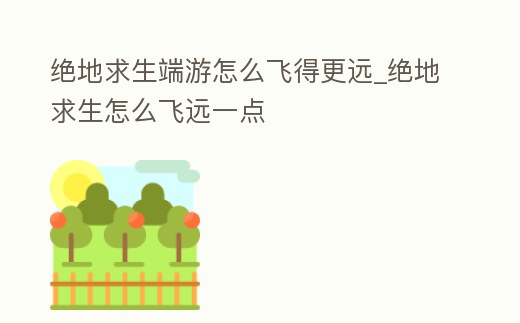 絕地求生端游怎么飛得更遠_絕地求生怎么飛遠一點