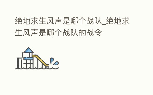 絕地求生風聲是哪個戰隊_絕地求生風聲是哪個戰隊的戰令