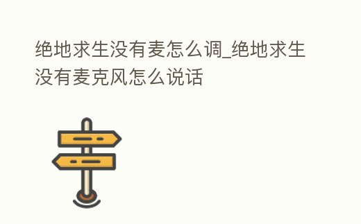 絕地求生沒有麥怎么調_絕地求生沒有麥克風怎么說話