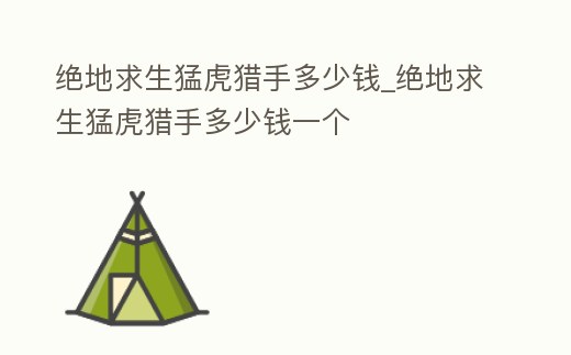 絕地求生猛虎獵手多少錢_絕地求生猛虎獵手多少錢一個