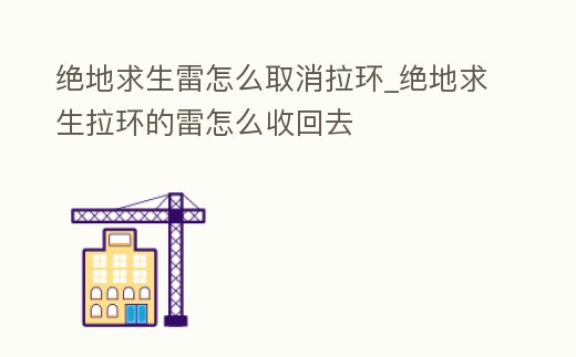 絕地求生雷怎么取消拉環(huán)_絕地求生拉環(huán)的雷怎么收回去