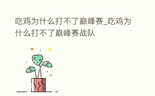 吃雞為什么打不了巔峰賽_吃雞為什么打不了巔峰賽戰隊