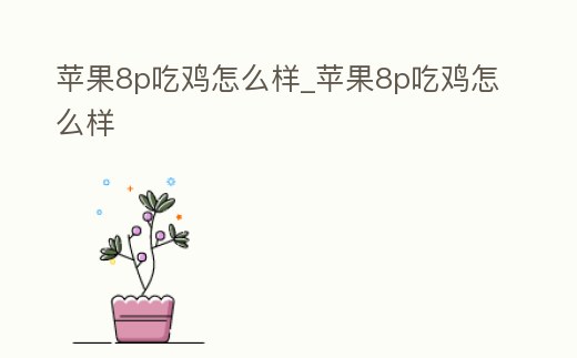 蘋果8p吃雞怎么樣_蘋果8p吃雞怎么樣