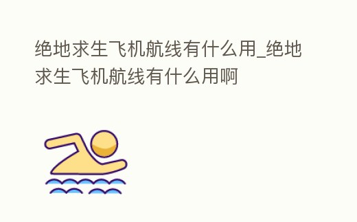 絕地求生飛機航線有什么用_絕地求生飛機航線有什么用啊