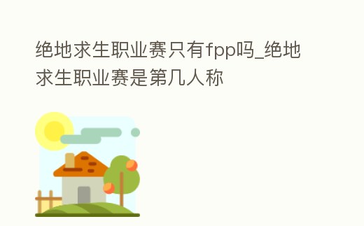 絕地求生職業賽只有fpp嗎_絕地求生職業賽是第幾人稱