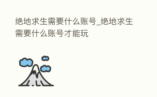 絕地求生需要什么賬號_絕地求生需要什么賬號才能玩