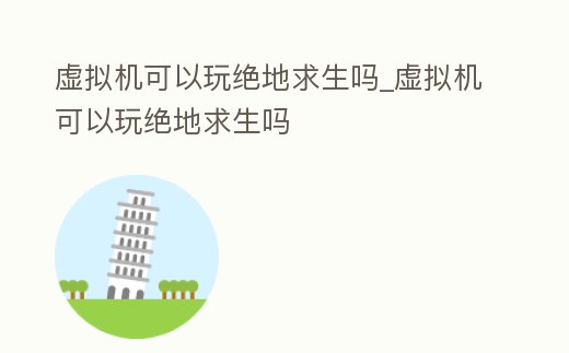 虛擬機可以玩絕地求生嗎_虛擬機可以玩絕地求生嗎