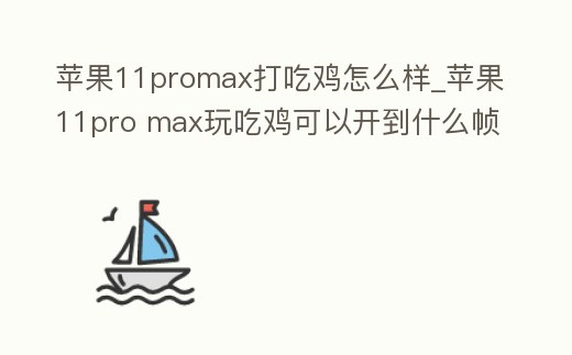 蘋果11promax打吃雞怎么樣_蘋果11pro max玩吃雞可以開到什么幀數