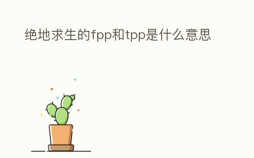 絕地求生的fpp和tpp是什么意思