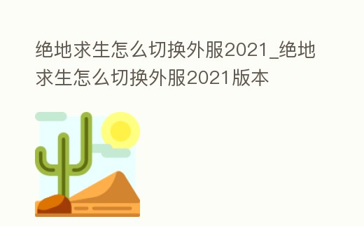 絕地求生怎么切換外服2021_絕地求生怎么切換外服2021版本