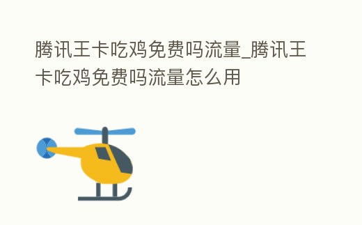 騰訊王卡吃雞免費嗎流量_騰訊王卡吃雞免費嗎流量怎么用