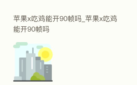蘋果x吃雞能開90幀嗎_蘋果x吃雞能開90幀嗎