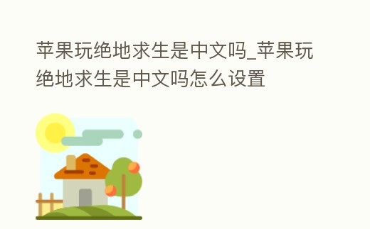 蘋果玩絕地求生是中文嗎_蘋果玩絕地求生是中文嗎怎么設置