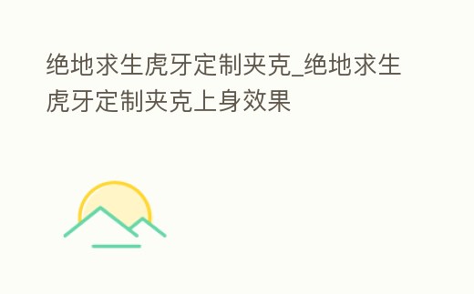 絕地求生虎牙定制夾克_絕地求生虎牙定制夾克上身效果