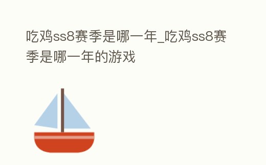 吃雞ss8賽季是哪一年_吃雞ss8賽季是哪一年的游戲