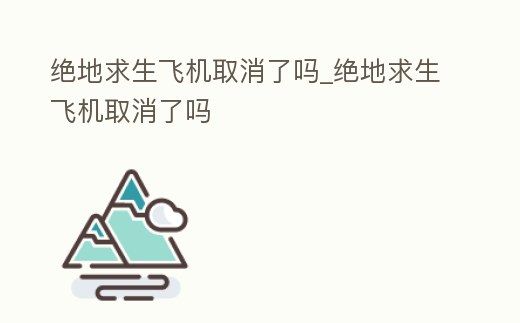 絕地求生飛機(jī)取消了嗎_絕地求生飛機(jī)取消了嗎