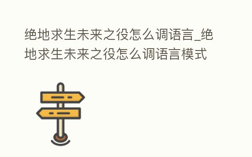 絕地求生未來之役怎么調(diào)語言_絕地求生未來之役怎么調(diào)語言模式
