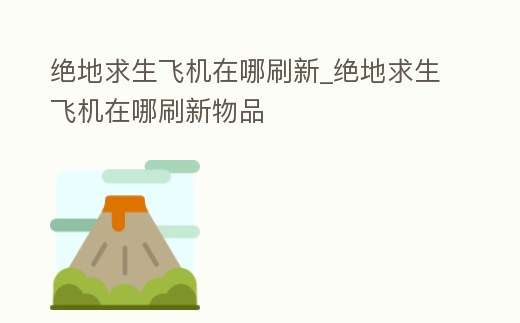 絕地求生飛機在哪刷新_絕地求生飛機在哪刷新物品