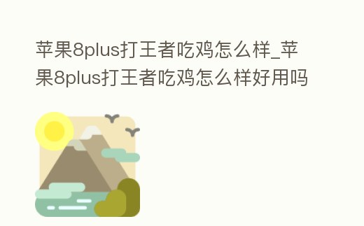 蘋果8plus打王者吃雞怎么樣_蘋果8plus打王者吃雞怎么樣好用嗎