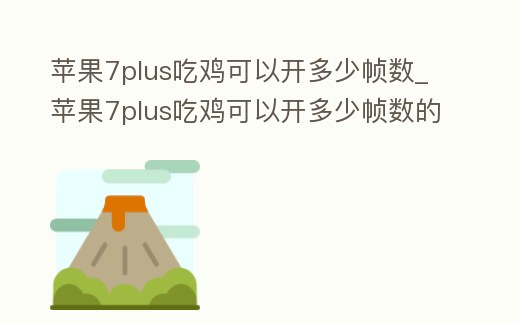 蘋果7plus吃雞可以開多少幀數_蘋果7plus吃雞可以開多少幀數的游戲