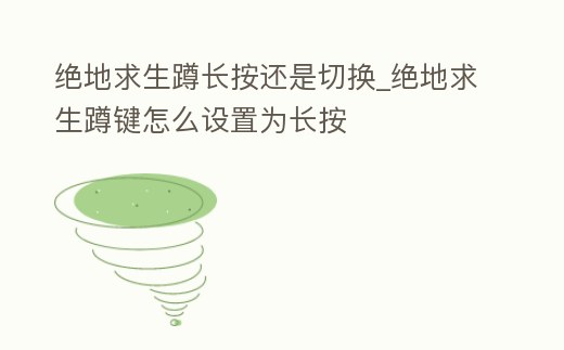 絕地求生蹲長按還是切換_絕地求生蹲鍵怎么設置為長按