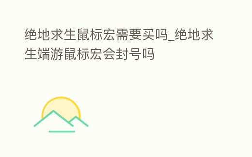 絕地求生鼠標宏需要買嗎_絕地求生端游鼠標宏會封號嗎