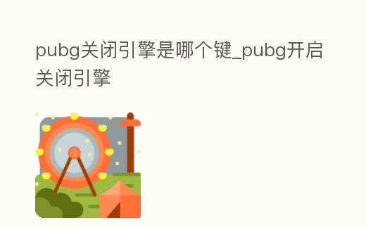 pubg關閉引擎是哪個鍵_pubg開啟關閉引擎