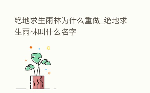 絕地求生雨林為什么重做_絕地求生雨林叫什么名字