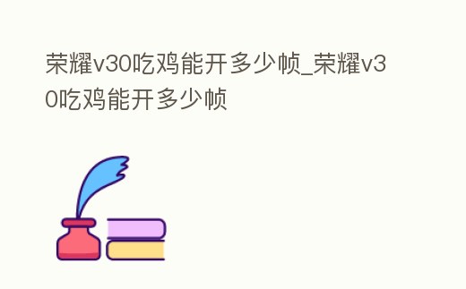 榮耀v30吃雞能開多少幀_榮耀v30吃雞能開多少幀