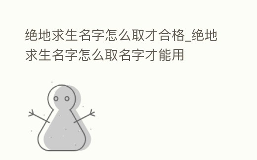 絕地求生名字怎么取才合格_絕地求生名字怎么取名字才能用