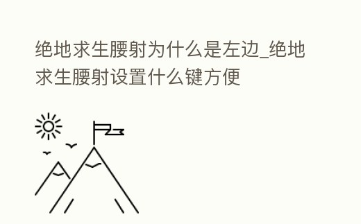 絕地求生腰射為什么是左邊_絕地求生腰射設置什么鍵方便