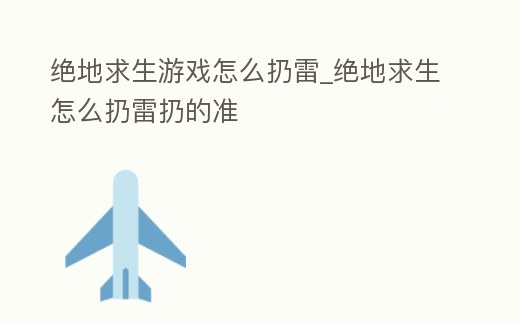 絕地求生游戲怎么扔雷_絕地求生怎么扔雷扔的準